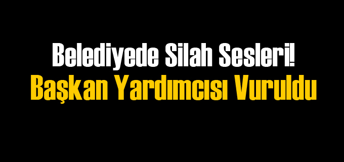 Belediye Başkan Yardımcısına Silahlı Saldırı!