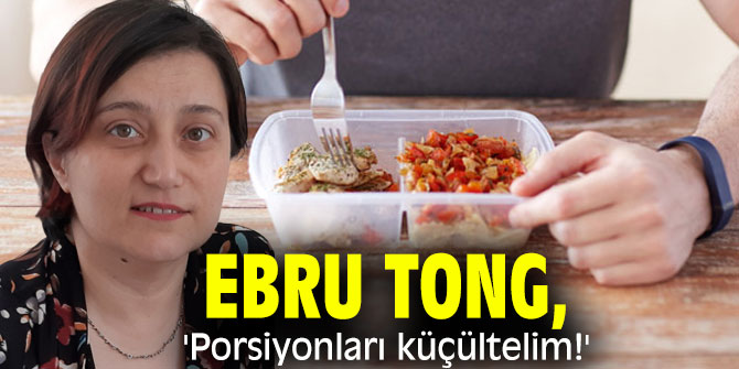 Ebru Tong, 'Porsiyonları küçültelim!'