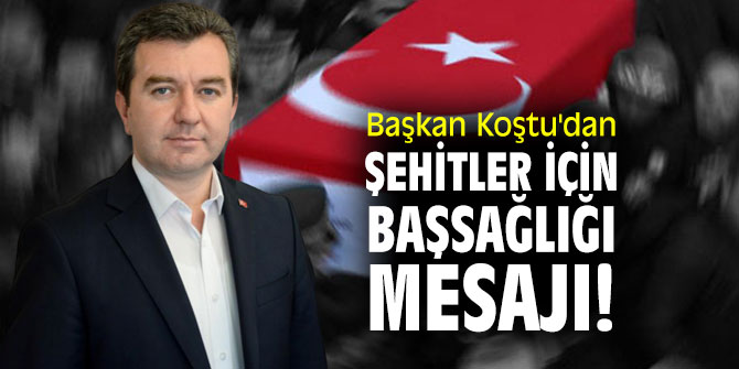 Başkan Koştu'dan şehitler için başsağlığı mesajı!