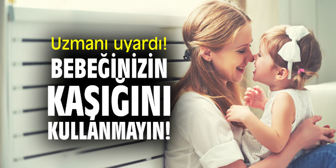 Uzmanı uyardı! Bebeğinizin kaşığını kullanmayın!