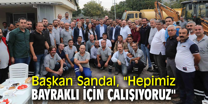 Başkan Sandal, "Hepimiz Bayraklı için çalışıyoruz"