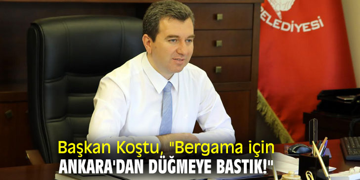 Başkan Koştu, Bergama için Başkent'e çıkarma yaptı!