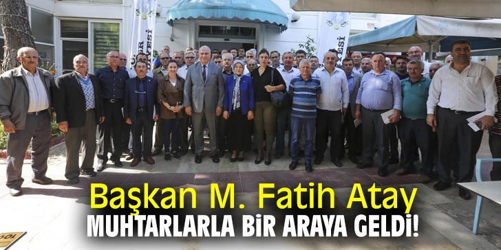 Başkan M. Fatih Atay, muhtarlarla buluştu!