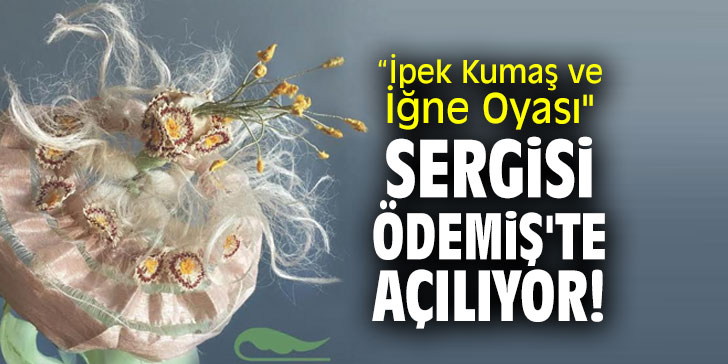 “İpek Kumaş ve İğne Oyası" sergisi Ödemiş'te açılıyor!