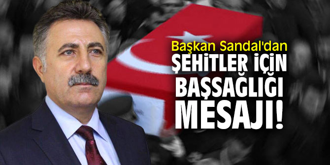 Başkan Sandal'dan şehitler için başsağlığı mesajı!