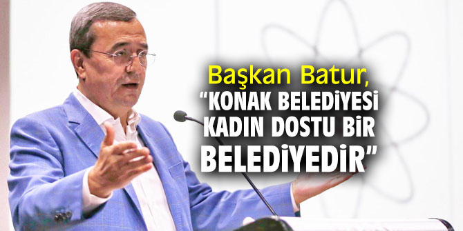 Başkan Batur, “Konak Belediyesi kadın dostu bir belediyedir”