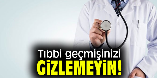 Tıbbi geçmişinizi gizlemeyin!