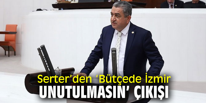 Serter’den ‘ Bütçede İzmir unutulmasın’ çıkışı