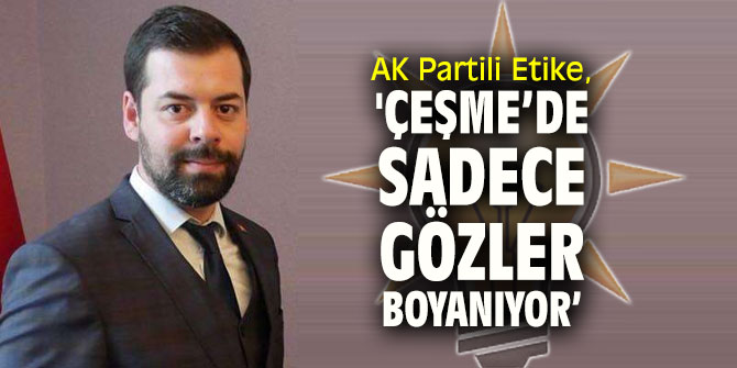 AK Partili  İlter Etike, 'Çeşme’de sadece gözler boyanıyor’