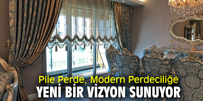 Pile Perde, yeni trendlerle müşterilerinin taleplerine cevap veriyor