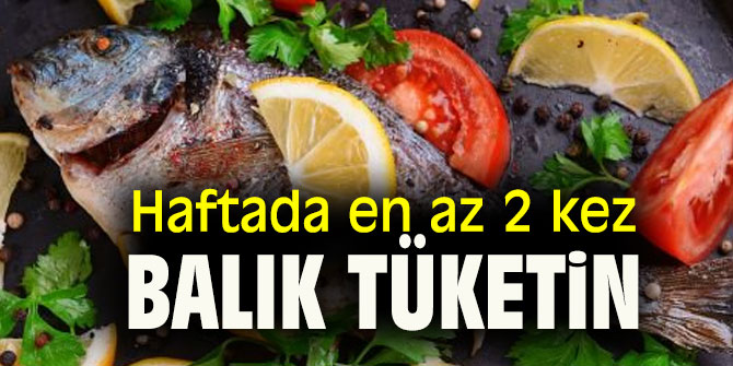 Haftada en az 2 kez balık tüketin