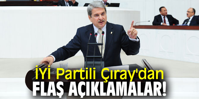 İYİ Partili Çıray'dan flaş açıklamalar!
