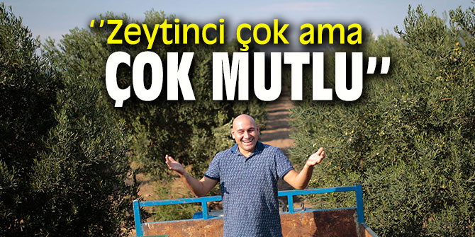 Zeytinci çok ama çok mutlu