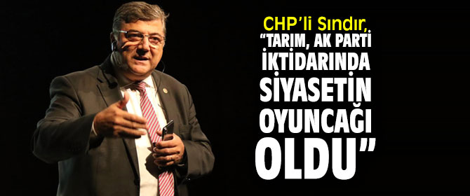 CHP'li Sındır, tarım politikalarını eleştirdi!