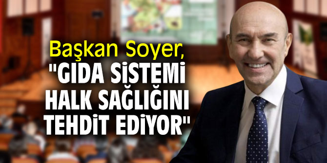 Başkan Soyer, "Gıda sistemi halk sağlığını tehdit ediyor"