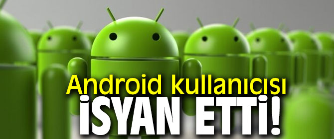 Android kullanıcısı isyan etti!