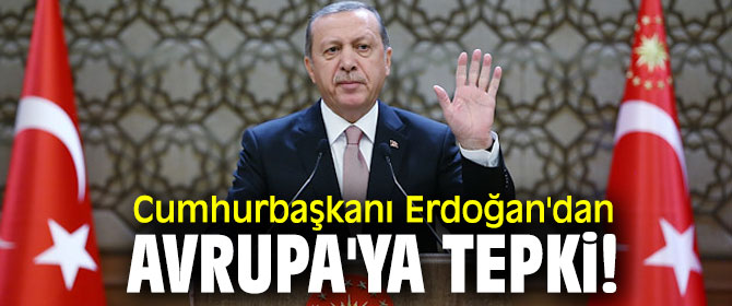 Cumhurbaşkanı Erdoğan'dan Avrupa'ya tepki!
