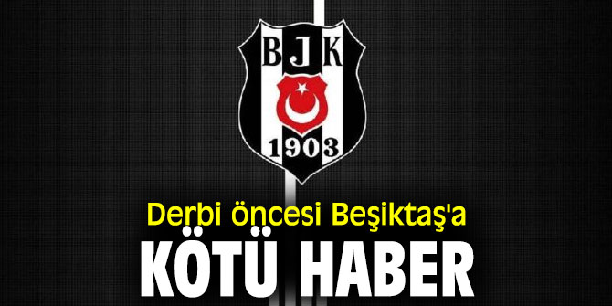 Derbi öncesi Beşiktaş'a kötü haber