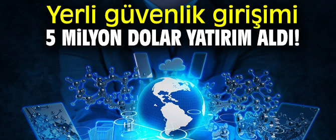 Yerli güvenlik girişimi 5 milyon dolar yatırım aldı!