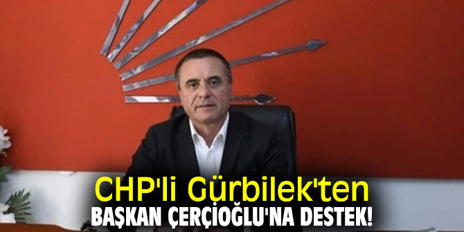 CHP'li Gürbilek'ten Başkan Çerçioğlu'na destek!