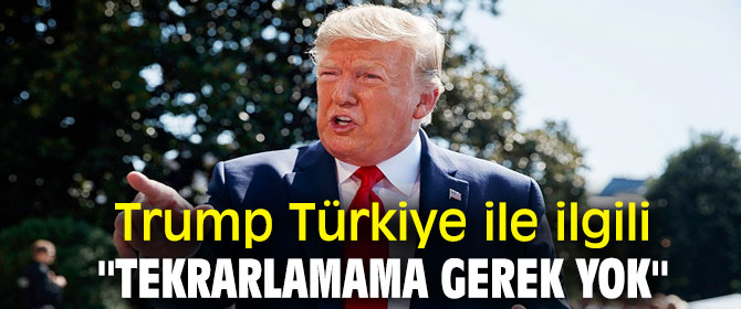 Trump Türkiye ile ilgili ''Tekrarlamama gerek yok'' 
