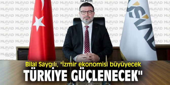 Bilal Saygılı, "İzmir ekonomisi büyüyecek Türkiye güçlenecek"