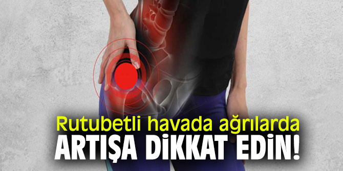 Rutubetli havada ağrılarda artışa dikkat edin!