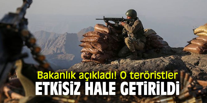 Bakanlık açıkladı! O teröristler etkisiz hale getirildi