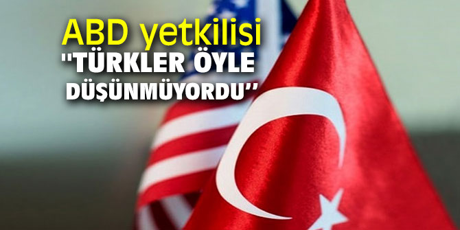 ABD yetkilisi '' Türkler öyle düşünmüyordu''