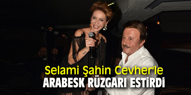 Selami Şahin Cevher'le arabesk rüzgarı estirdi