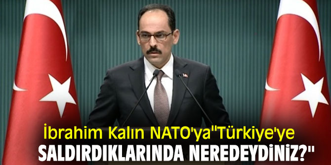 İbrahim Kalın NATO'ya '' Türkiye'ye saldırdıklarında neredeydiniz?''