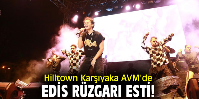 Hilltown Karşıyaka AVM’de Edis rüzgarı esti!