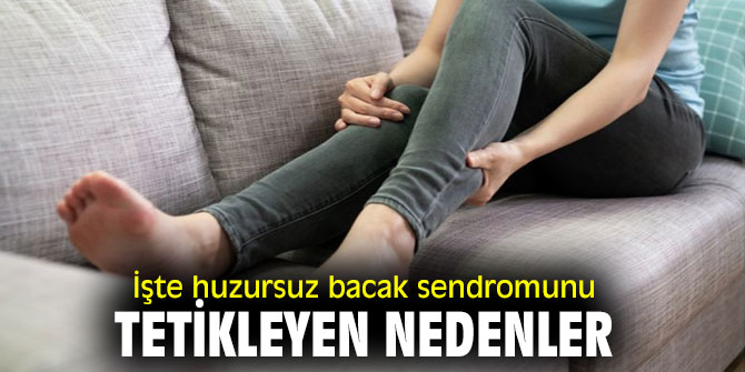 Bunlar huzursuz bacak sendromunu tetikliyor