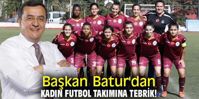 Başkan Batur'dan Kadın Futbol Takımına tebrik!