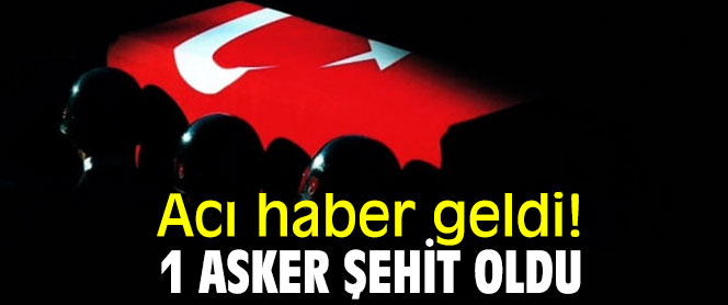 Acı haber geldi! 1 asker şehit oldu