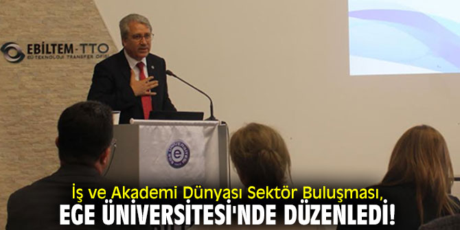 İş ve Akademi Dünyası Sektör Buluşması, Ege Üniversitesi'nde düzenledi!