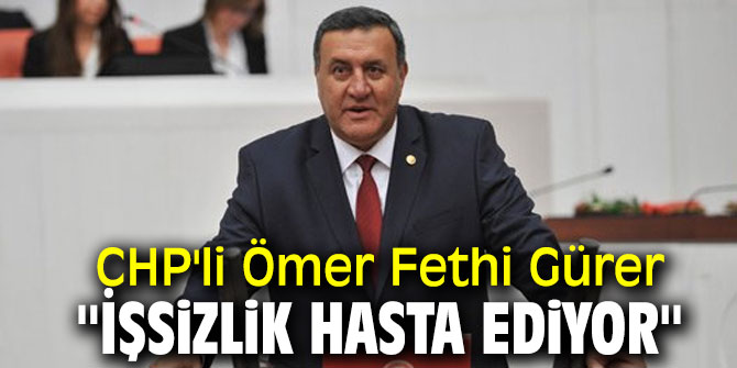 CHP'li Ömer Fethi Gürer '' İşsizlik Hasta Ediyor''