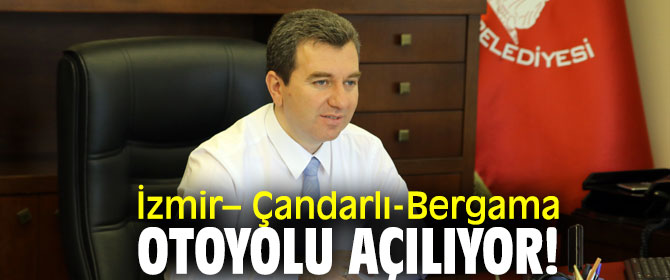İzmir– Çandarlı-Bergama otoyolu açılıyor!