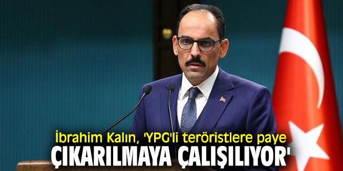 İbrahim Kalın'dan flaş açıklama: 'YPG'li teröristlere paye çıkarılmaya çalışılıyor'