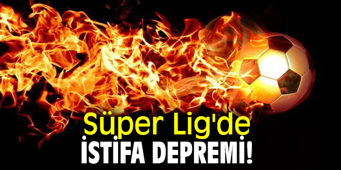 Süper Lig'de istifa depremi!
