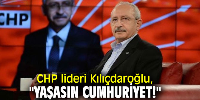 CHP lideri Kılıçdaroğlu, "Yaşasın Cumhuriyet!"