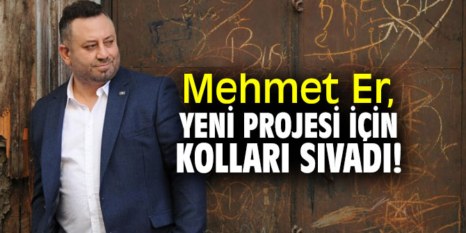 Mehmet Er, yeni projesi için kolları sıvadı!