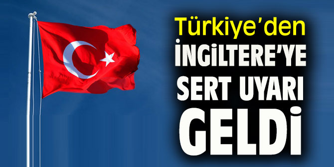 Türkiye'den İngiltere'ye sert uyarı geldi.