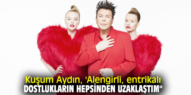 Kuşum Aydın, 'Alengirli, entrikalı dostlukların hepsinden uzaklaştım"