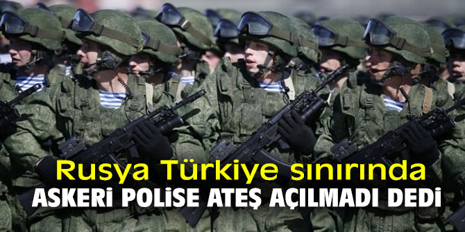 Rusya Türkiye sınırında askeri polise ateş açılmadı 