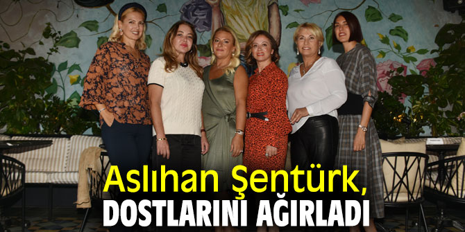 Aslıhan Şentürk, arkadaşlarını misafir etti!