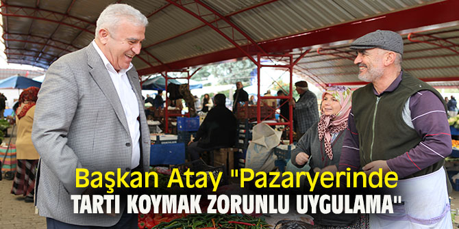 Başkan Atay ''Pazaryerinde tartı koymak zorunlu uygulama''