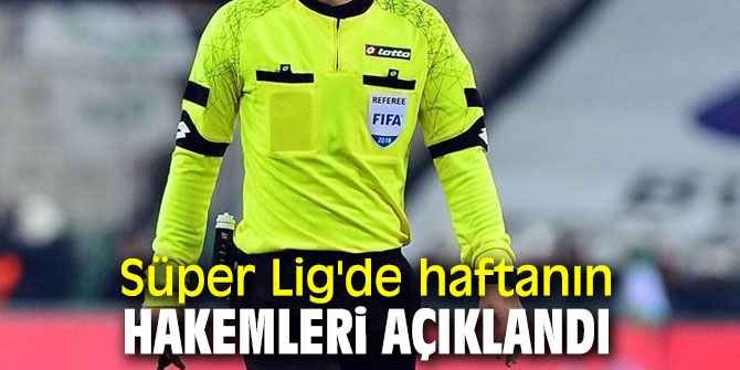 Süper Lig'de haftanın hakemleri belli oldu