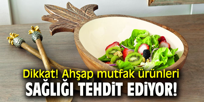 Dikkat! Ahşap mutfak ürünleri sağlığı tehdit ediyor!