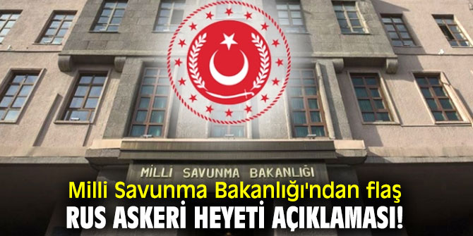 Milli Savunma Bakanlığı'ndan flaş Rus Askeri Heyeti açıklaması!
